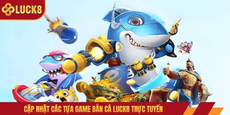 Cập nhật các tựa game bắn cá LUCK8 trực tuyến