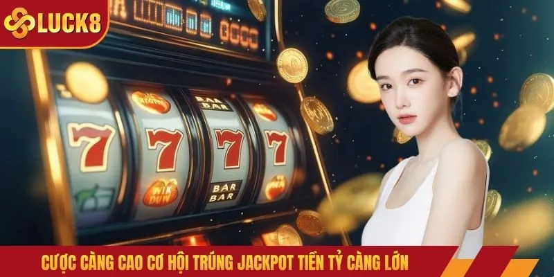 Cược càng cao cơ hội trúng jackpot tiền tỷ càng lớn